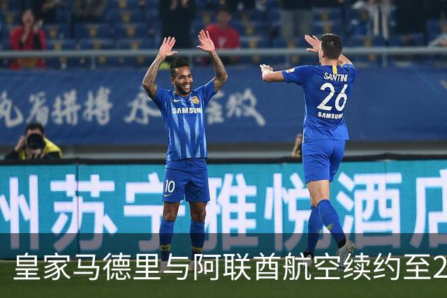 皇家马德里与阿联酋航空续约至2031：西甲史上最长球衣赞助，伯纳乌的新十年